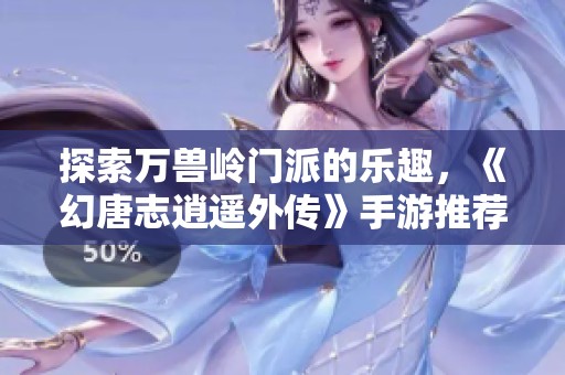 探索万兽岭门派的乐趣，《幻唐志逍遥外传》手游推荐与攻略分享