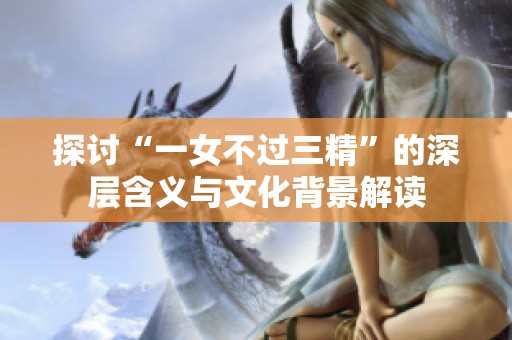 探讨“一女不过三精”的深层含义与文化背景解读