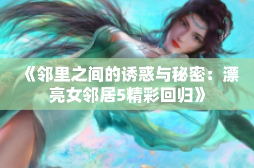 《邻里之间的诱惑与秘密：漂亮女邻居5精彩回归》