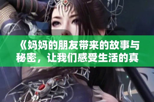 《妈妈的朋友带来的故事与秘密，让我们感受生活的真谛》