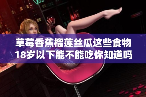 草莓香蕉榴莲丝瓜这些食物18岁以下能不能吃你知道吗