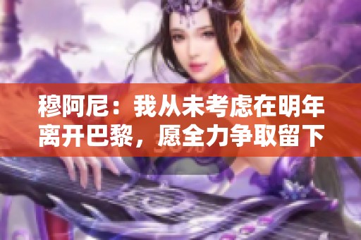 穆阿尼：我从未考虑在明年离开巴黎，愿全力争取留下