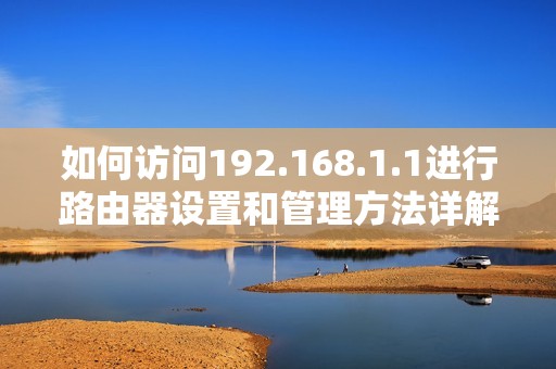 如何访问192.168.1.1进行路由器设置和管理方法详解