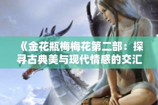 《金花瓶梅梅花第二部：探寻古典美与现代情感的交汇》
