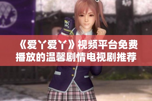 《爱丫爱丫》视频平台免费播放的温馨剧情电视剧推荐