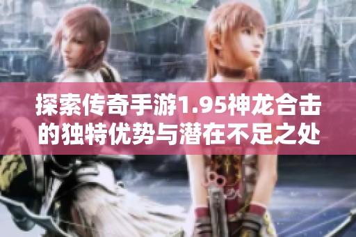 探索传奇手游1.95神龙合击的独特优势与潜在不足之处
