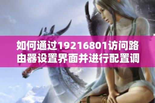 如何通过19216801访问路由器设置界面并进行配置调整