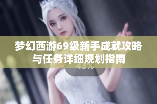 梦幻西游69级新手成就攻略与任务详细规划指南