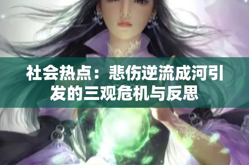 社会热点：悲伤逆流成河引发的三观危机与反思