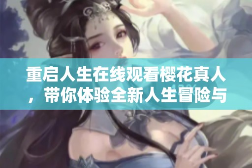 重启人生在线观看樱花真人，带你体验全新人生冒险与感动