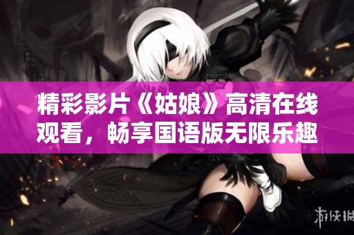 精彩影片《姑娘》高清在线观看，畅享国语版无限乐趣