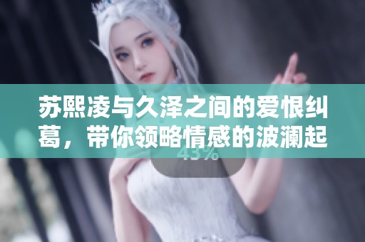 苏熙凌与久泽之间的爱恨纠葛，带你领略情感的波澜起伏
