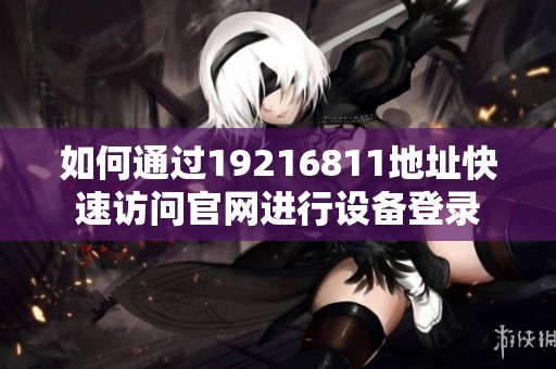 如何通过19216811地址快速访问官网进行设备登录