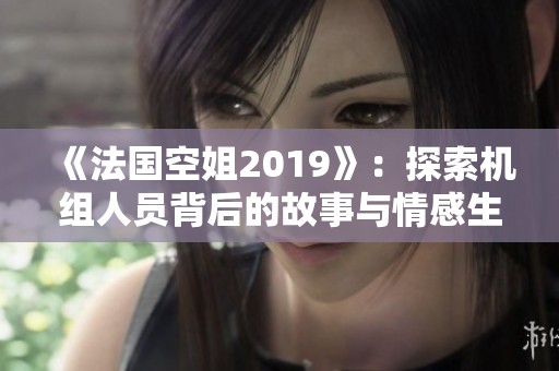 《法国空姐2019》：探索机组人员背后的故事与情感生活
