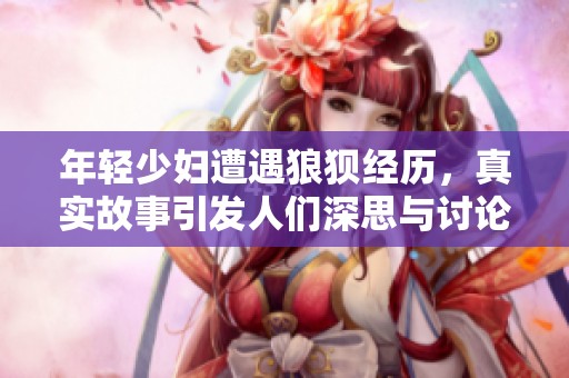 年轻少妇遭遇狼狈经历，真实故事引发人们深思与讨论