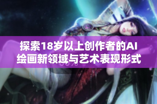 探索18岁以上创作者的AI绘画新领域与艺术表现形式