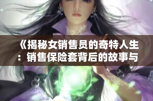 《揭秘女销售员的奇特人生：销售保险套背后的故事与挑战》