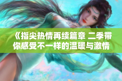 《指尖热情再续篇章 二季带你感受不一样的温暖与激情》