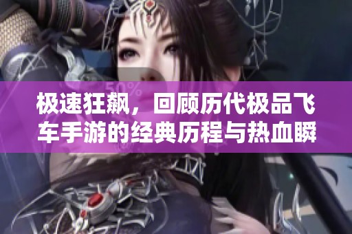极速狂飙，回顾历代极品飞车手游的经典历程与热血瞬间