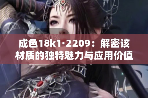 成色18k1·2209：解密该材质的独特魅力与应用价值