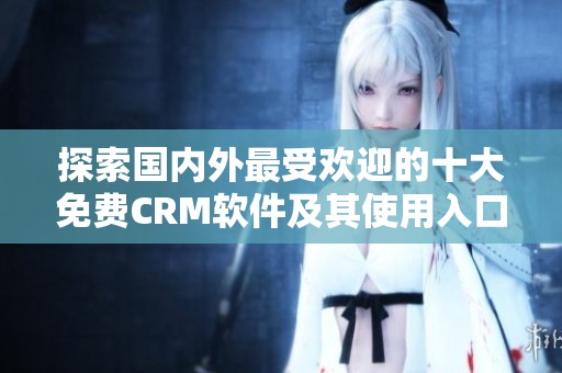 探索国内外最受欢迎的十大免费CRM软件及其使用入口