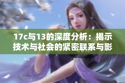 17c与13的深度分析：揭示技术与社会的紧密联系与影响