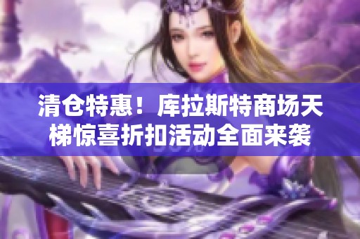清仓特惠！库拉斯特商场天梯惊喜折扣活动全面来袭