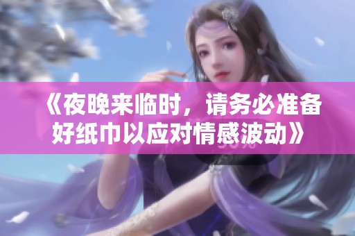《夜晚来临时，请务必准备好纸巾以应对情感波动》