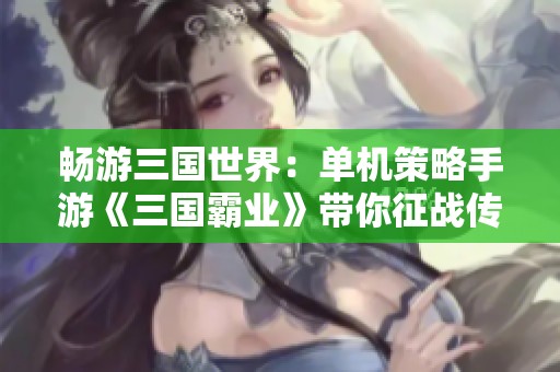 畅游三国世界：单机策略手游《三国霸业》带你征战传奇之路