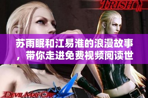 苏雨眠和江易淮的浪漫故事，带你走进免费视频阅读世界