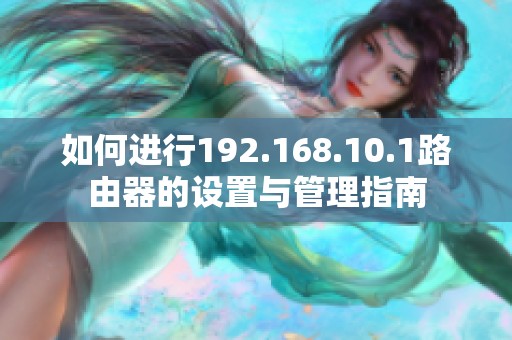 如何进行192.168.10.1路由器的设置与管理指南