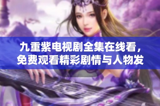九重紫电视剧全集在线看，免费观看精彩剧情与人物发展