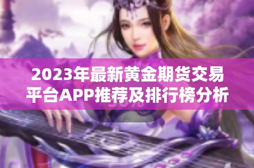 2023年最新黄金期货交易平台APP推荐及排行榜分析