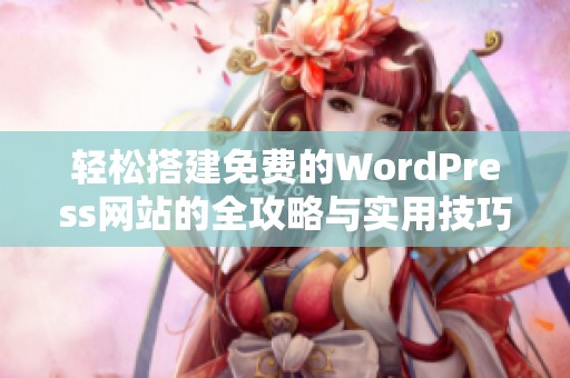 轻松搭建免费的WordPress网站的全攻略与实用技巧分享
