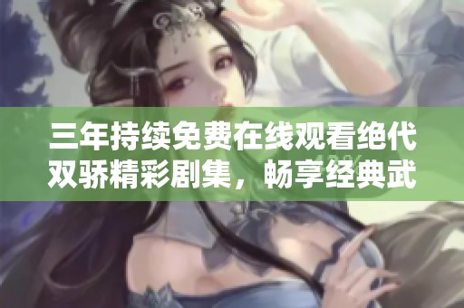 三年持续免费在线观看绝代双骄精彩剧集，畅享经典武侠魅力