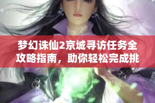 梦幻诛仙2京城寻访任务全攻略指南，助你轻松完成挑战