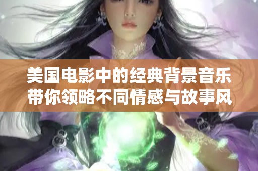 美国电影中的经典背景音乐带你领略不同情感与故事风情