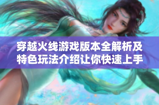 穿越火线游戏版本全解析及特色玩法介绍让你快速上手