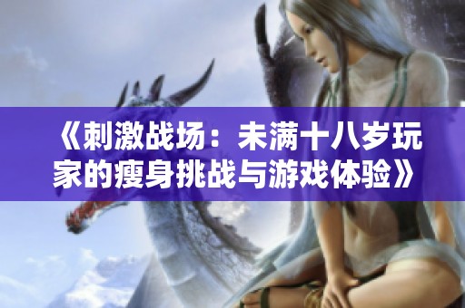 《刺激战场：未满十八岁玩家的瘦身挑战与游戏体验》