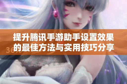 提升腾讯手游助手设置效果的最佳方法与实用技巧分享