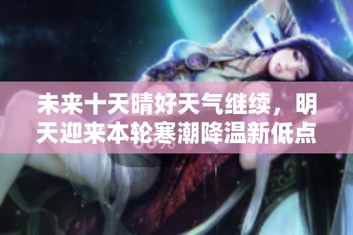 未来十天晴好天气继续，明天迎来本轮寒潮降温新低点