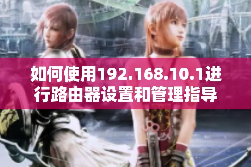 如何使用192.168.10.1进行路由器设置和管理指导