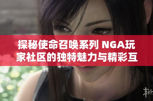 探秘使命召唤系列 NGA玩家社区的独特魅力与精彩互动
