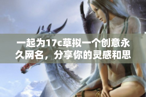 一起为17c草拟一个创意永久网名，分享你的灵感和思路