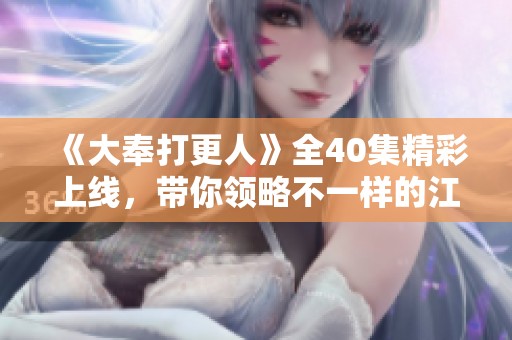 《大奉打更人》全40集精彩上线，带你领略不一样的江湖故事