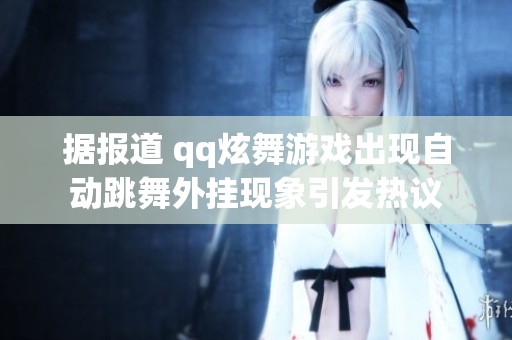 据报道 qq炫舞游戏出现自动跳舞外挂现象引发热议