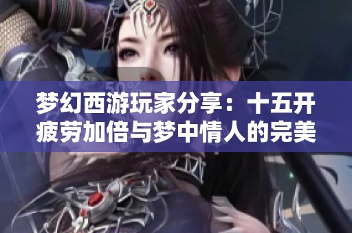 梦幻西游玩家分享：十五开疲劳加倍与梦中情人的完美邂逅
