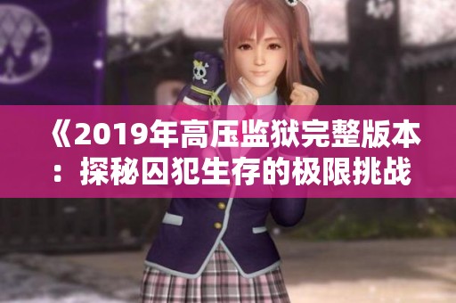 《2019年高压监狱完整版本：探秘囚犯生存的极限挑战》