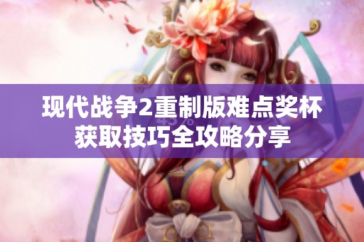 现代战争2重制版难点奖杯获取技巧全攻略分享