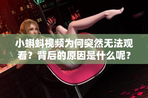 小蝌蚪视频为何突然无法观看？背后的原因是什么呢？